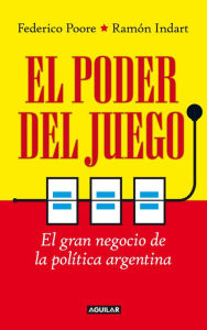 Title: El poder del juego: El gran negocio de la política argentina, Author: Ramón Indart