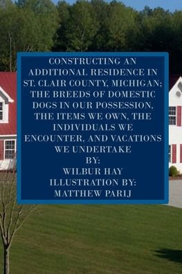 CONSTRUCTING AN ADDITIONAL RESIDENCE ST. CLAIR COUNTY, MICHIGAN; AND THE ITEMS WE OWN