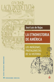 Title: La Etnohistoria de América: Los indígenas, protagonistas de su historia, Author: Josï Luis de Rojas