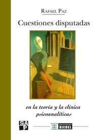 Title: Cuestiones disputadas: En la teoría y en la clínica psicoanalíticas, Author: Rafael Paz