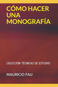 Title: CÓMO HACER UNA MONOGRAFÍA: COLECCIÓN TÉCNICAS DE ESTUDIO, Author: Mauricio Fau