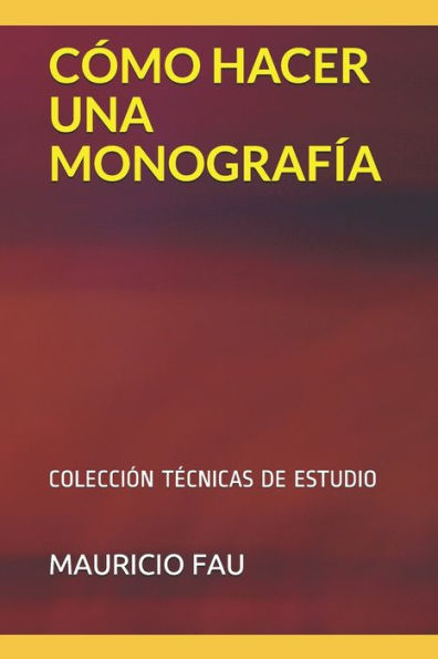 CÓMO HACER UNA MONOGRAFÍA: COLECCIÓN TÉCNICAS DE ESTUDIO