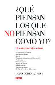 Title: ¿Qué piensan los que no piensan como yo?: Diez controversias éticas, Author: Diana Cohen Agrest