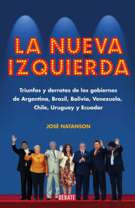 Title: La nueva izquierda: Triunfos y derrotas de los gobiernos de Argentina, Brasil, Bolivia, Venezuela, C, Author: José Natanson