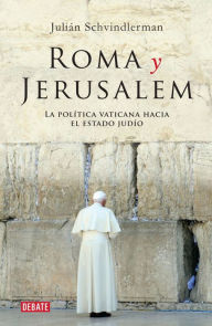 Title: Roma y Jerusalém: La política vaticana hacia el estado judío, Author: Julián Schvindlerman