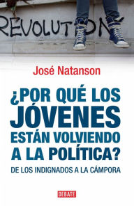 Title: Por qué los jóvenes están volviendo a la política?: De los indignados a la cámpora, Author: José Natanson