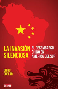 Title: La invasión silenciosa: El desembarco chino en América del Sur, Author: Diego Guelar