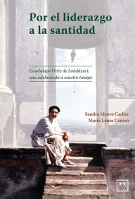 Title: Por el liderazgo a la santidad: Guadalupe Ortiz de Landázuri, una adelantada a nuestro tiempo, Author: Sandra Monserrat Idrovo Carlier