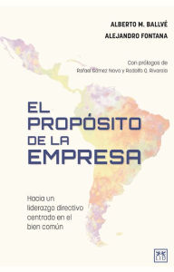 Title: El propósito de la empresa: Hacia un liderazgo directivo centrado en el bien común, Author: Alberto M. Ballvé