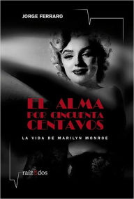 Title: El alma por cincuenta centavos: La vida de Marilyn Monroe, Author: Jorge Ferraro
