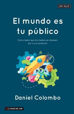 El mundo es tu pï¿½blico: Cï¿½mo lograr que los medios se interesen por ti y tu producto