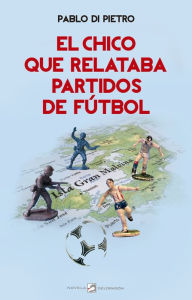 Title: El chico que relataba partidos de fútbol, Author: Pablo Di Pietro