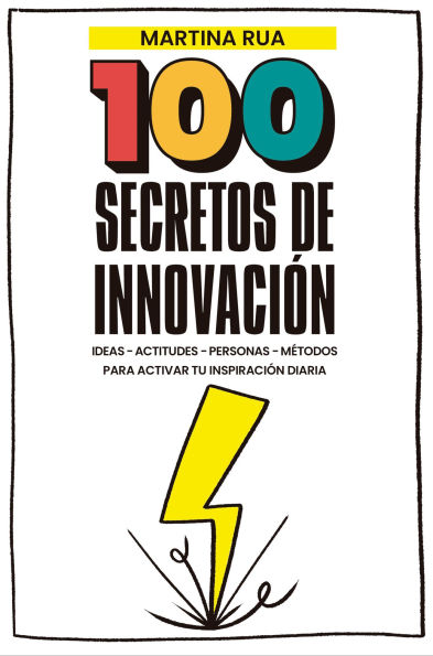 100 Secretos de innovación: Ideas - Actitudes - Personas - Métodos para activar tu inspiración diaria
