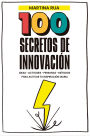 100 Secretos de innovación: Ideas - Actitudes - Personas - Métodos para activar tu inspiración diaria