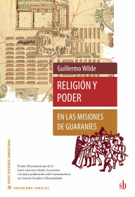 Title: Religión y poder en las misiones de guaraníes, Author: Guilermo Wilde