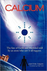 Title: Calcium: The fate of Earth & Mankind told by an Atom who saw it all happen., Author: Peter Gold