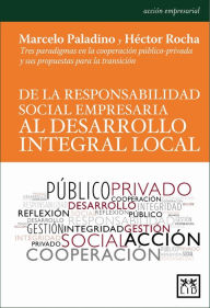 Title: De la responsabilidad social empresaria al desarrollo integral local: Tres paradigmas en la cooperación público-privada y sus propuestas para la transición, Author: Marcelo Paladino