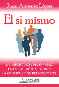 Title: El sí mismo: La importancia del sí-mismo en la cuestión del otro y la construcción del nos-otros, Author: Juan Antonio López