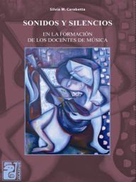 Title: Sonidos y silencios en la formación de los docentes de música, Author: Silvia M. Carabetta