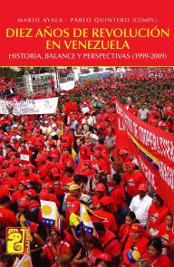 Title: Diez años de revolución en Venezuela: historia, balance y perspectivas 1999-2009, Author: Mario Ayala