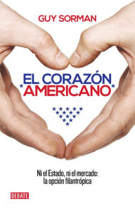 Title: El corazón americano: Ni el Estado, ni el mercado: la opción filantrópica, Author: Guy Sorman
