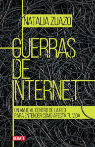 Title: Guerras de internet: Un viaje al centro de la red para entender cómo afecta tu vida, Author: Natalia Zuazo