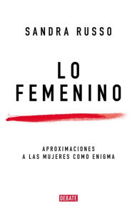 Title: Lo femenino: Aproximaciones a las mujeres como enigma, Author: Sandra Russo