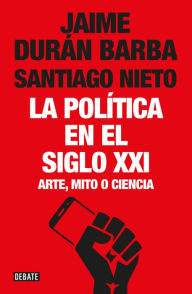 Title: La política en el siglo XXI: Arte, mito o ciencia, Author: Jaime Durán Barba