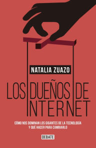 Title: Los dueños de internet: Cómo nos dominan los gigantes de la tecnología y qué hacer para cambiarlo, Author: Natalia Zuazo