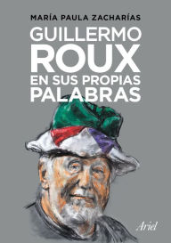 Title: Guillermo Roux en sus propias palabras, Author: María Paula Zacharías