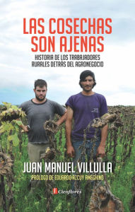 Title: Las cosechas son ajenas: Historia de los trabajadores rurales detrás del agronegocio, Author: Juan Manuel Villulla