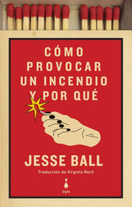 Title: Cómo provocar un incendio y por qué, Author: Jesse Ball