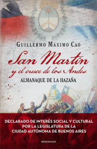 Title: San Martín y el cruce de los Andes: Almanaque de la hazaña, Author: Guillermo Máximo Cao