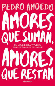 Title: Amores que suman, amores que restan: Un viaje de ida y vuelta por los caminos del amor, Author: Pedro Amoedo