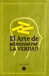 Title: El arte de administrar la verdad, Author: Juan Dean