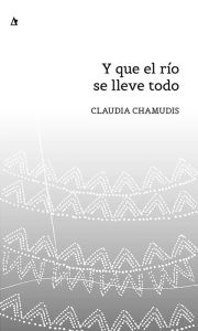 Title: Y que el río se lleve todo, Author: Claudia Chamudis