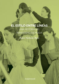 Title: El estilo entre líneas: Una historia del periodismo de moda, Author: Kate Nelson Best