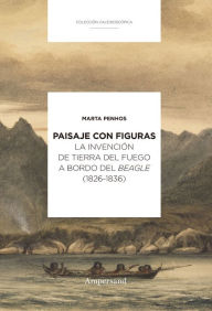Title: Paisaje con figuras: La invención de Tierra del Fuego a bordo del Beagle (1826-1836), Author: Marta Penhos