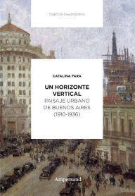 Title: Un horizonte vertical: Paisaje urbano de Buenos Aires (1910-1936), Author: Catalina Fara
