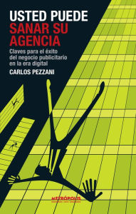Title: Usted puede sanar su agencia: Claves para el éxito del negocio publicitario en la era digital, Author: Carlos Pezzani