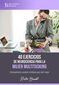 Title: 40 ejercicios de neurociencia para la mujer multitasking: Entrenamiento cerebral cotidiano para vivir mejor, Author: Néstor Braidot