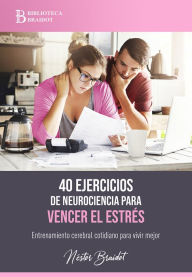 Title: 40 ejercicios de neurociencia para vencer el estrés: Entrenamiento cerebral cotidiano para vivir mejor, Author: Néstor Braidot