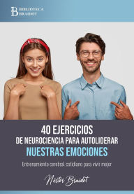 Title: 40 ejercicios de neurociencia para autoliderar nuestras emociones: Entrenamiento cerebral cotidiano para vivir mejor, Author: Néstor Braidot