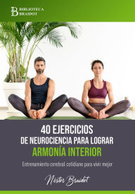 Title: 40 ejercicios de neurociencia para lograr armonía interior: Entrenamiento cerebral cotidiano para vivir mejor, Author: Néstor Braidot