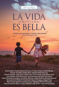 Title: Antología 1: La vida (cristiana) es bella: Treinta y dos escritores. treinta y dos miradas. para un gran tema, Author: Ariel Ansaldo