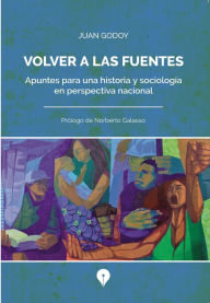 Title: Volver a las fuentes: Apuntes para una historia y sociología en perspectiva nacional, Author: Juan Godoy