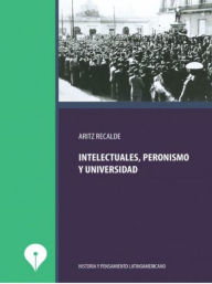 Title: Intelectuales, peronismo y universidad, Author: Aritz Recalde