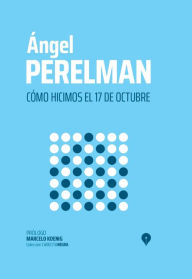 Title: Cómo hicimos el 17 de octubre, Author: Ángel Perelman