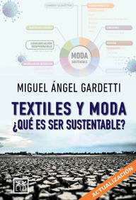 Title: Textiles y moda: ¿Qué es ser sustentable?, Author: Miguel Ángel Gardetti