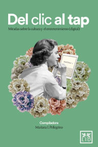 Title: Del clic al tap: Miradas sobre la cultura y el entretenimiento (digital), Author: Mariana I. Pellegrino